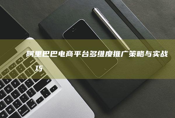 阿里巴巴电商平台多维度推广策略与实战技巧