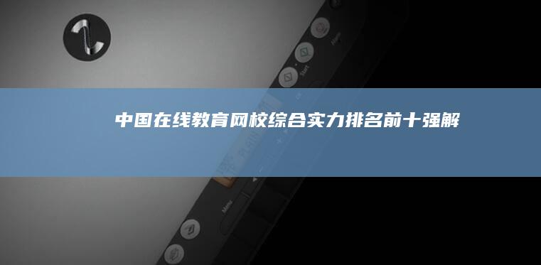 中国在线教育网校综合实力排名前十强解析