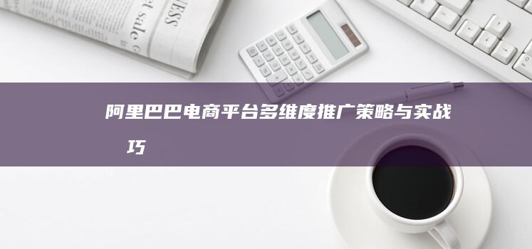 阿里巴巴电商平台多维度推广策略与实战技巧